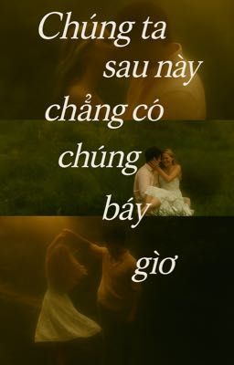 Chúng ta sau này , chẳng có chúng ta bây giờ 