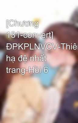 [Chương 131-convert] ĐPKPLNVCV-Thiên hạ đệ nhất trang-Hồi 6