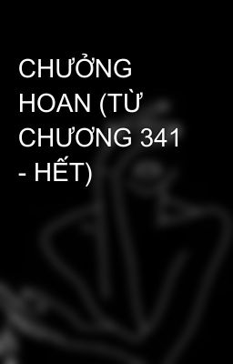 CHƯỞNG HOAN (TỪ CHƯƠNG 341 - HẾT)