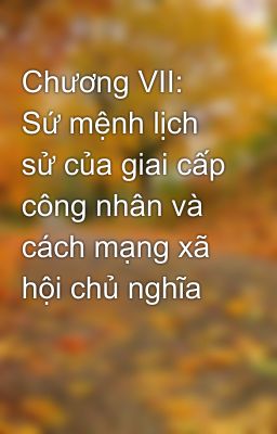 Chương VII: Sứ mệnh lịch sử của giai cấp công nhân và cách mạng xã hội chủ nghĩa