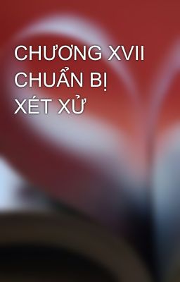 CHƯƠNG XVII CHUẨN BỊ XÉT XỬ