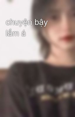 chuyện bậy lắm á