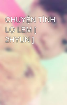 CHUYỆN TÌNH LỌ LEM [ 2HYUN ]