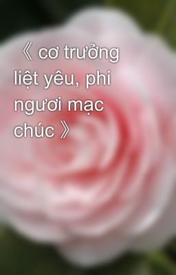 《 cơ trưởng liệt yêu, phi ngươi mạc chúc 》