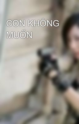 CON KHÔNG MUỐN