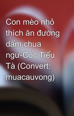 Con mèo nhỏ thích ăn đường dấm chua ngư-Cốc Tiểu Tà (Convert: muacauvong)