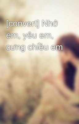 [convert] Nhớ em, yêu em, cưng chiều em