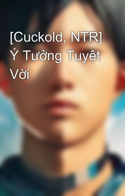 [Cuckold, NTR] Ý Tưởng Tuyệt Vời
