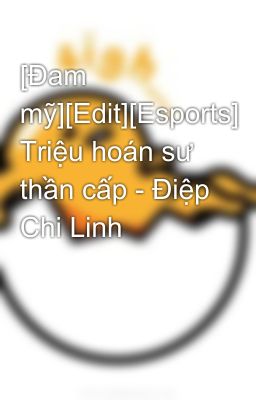 [Đam mỹ][Edit][Esports] Triệu hoán sư thần cấp - Điệp Chi Linh