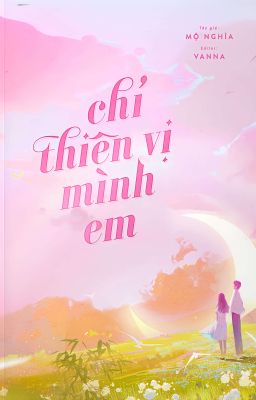 [ĐANG EDIT/HOÀN] CHỈ THIÊN VỊ MÌNH EM - MỘ NGHĨA