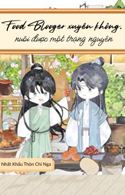 [ĐANG RA] Food blogger xuyên không, nuôi được một trạng nguyên