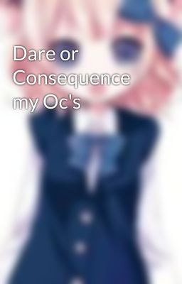 Dare or Consequence my Oc's