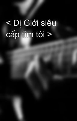 < Dị Giới siêu cấp tìm tòi >