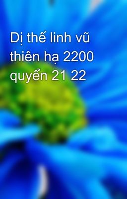 Dị thế linh vũ thiên hạ 2200 quyển 21 22