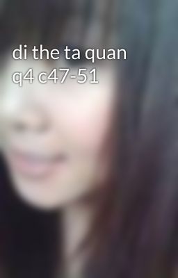 di the ta quan q4 c47-51