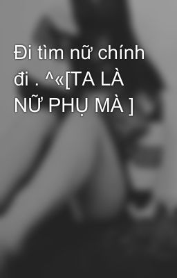 Đi tìm nữ chính đi . ^«[TA LÀ NỮ PHỤ MÀ ]