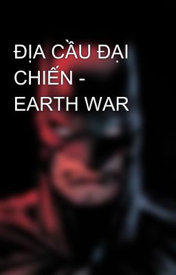 ĐỊA CẦU ĐẠI CHIẾN - EARTH WAR