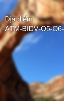 Địa điểm ATM-BIDV-Q5-Q6-Q7-Q8