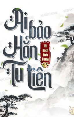 [DỊCH] AI BẢO HẮN TU TIÊN - Tối Bạch Đích Ô Nha (full)