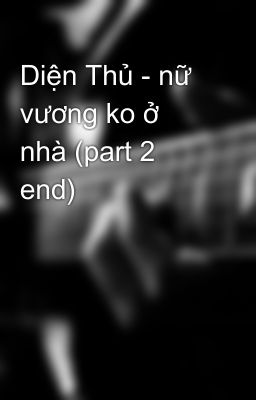 Diện Thủ - nữ vương ko ở nhà (part 2 end)