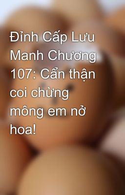 Đỉnh Cấp Lưu Manh Chương 107: Cẩn thận coi chừng mông em nở hoa!