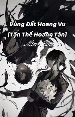 [ĐM/ĐANG BETA/HOÀN] VÙNG ĐẤT HOANG VU [TẬN THẾ HOANG TÀN] - MINH DÃ