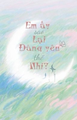 [ĐM/ĐANG BETA/XONG] EM ẤY SAO LẠI ĐÁNG YÊU THẾ NHỈ? - TÔ TÔ TÔ NGỮ