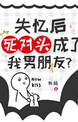 [ĐM/DỊCH][END] Sau khi mất trí nhớ, kẻ thù đối đầu trở thành bạn trai của tôi?