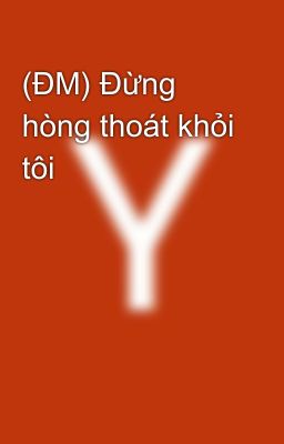 (ĐM) Đừng hòng thoát khỏi tôi 