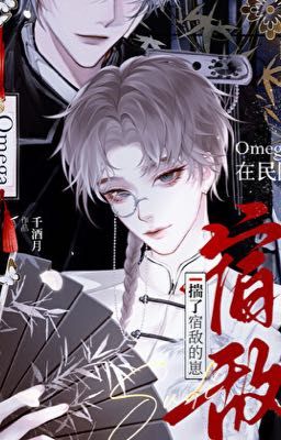 [DM/EDIT/ABO] Omega Xuyên Tới Dân Quốc Sinh Con Cho Kẻ Thù. 