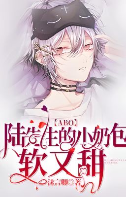 [ĐM/EDIT - Done P1] (ABO) Cục cưng mềm mại ngọt ngào của Lục tiên sinh