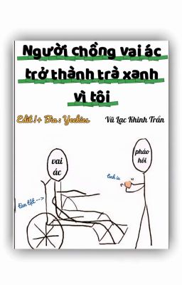 [ĐM/Edit/Hoàn] Người chồng vai ác trở thành trà xanh vì tôi - Vũ Lạc Khinh Trần