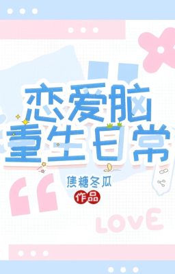 [ĐM/EDIT] Nhật ký sống lại của não yêu đương