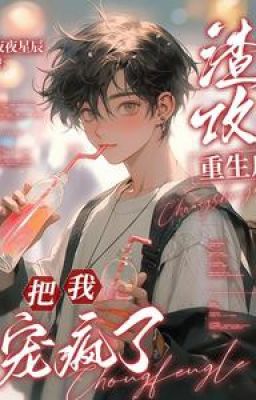 [ĐM Edit] Sau khi sống lại, tên khốn đó chiều tôi đến điên rồi - Dạ Dạ Tinh Thần