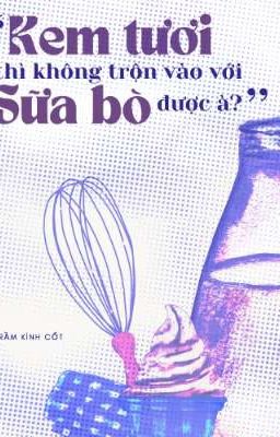 [ĐM-H VĂN] Kem tươi thì không trộn vào với sữa bò được à?