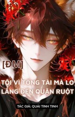 [ĐM] Tôi Vì Tổng Tài Mà Lo Lắng Đến Quặn Ruột