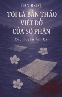 [ĐN BSD] Tôi Là Bản Thảo Viết Dở Của Số Phận
