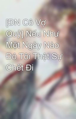 [ĐN Cô Vợ Quỷ] Nếu Như Một Ngày Nào Đó Tôi Thật Sự Chết Đi