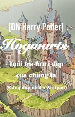 [ĐN Harry Potter] Hogwarts- tuổi trẻ tươi đẹp của chúng ta