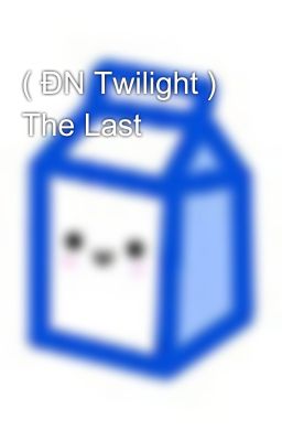 ( ĐN Twilight ) The Last