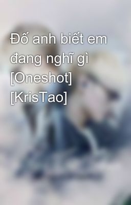 Đố anh biết em đang nghĩ gì [Oneshot] [KrisTao]