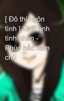 [ Đô thị ngôn tình ] Tinh anh tình nhân - Phúc hắc nam chủ