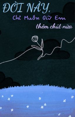 Đời này, chỉ muốn giữ em thêm chút nữa.