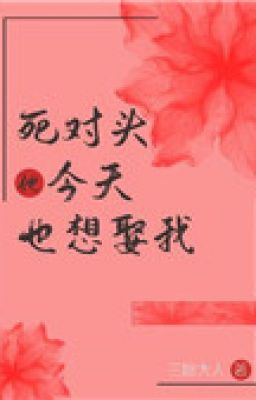 Đối thủ một mất một còn hôm nay cũng muốn cưới ta (sống lại)