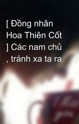 [ Đồng nhân Hoa Thiên Cốt ] Các nam chủ , tránh xa ta ra