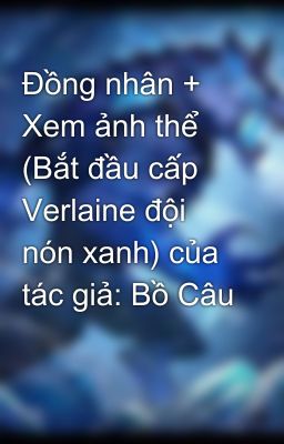 Đồng nhân + Xem ảnh thể (Bắt đầu cấp Verlaine đội nón xanh) của tác giả: Bồ Câu