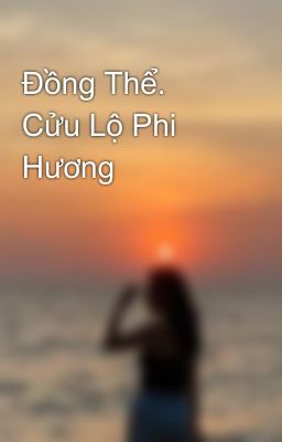 Đồng Thể.  Cửu Lộ Phi Hương