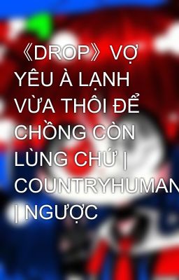 《DROP》VỢ YÊU À LẠNH VỪA THÔI ĐỂ CHỒNG CÒN LÙNG CHỨ | COUNTRYHUMAN | NGƯỢC