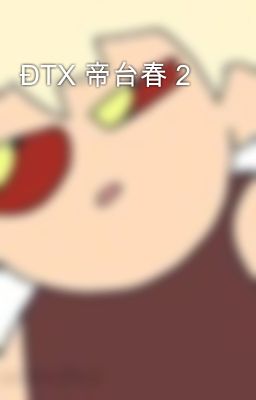 ĐTX 帝台春 2