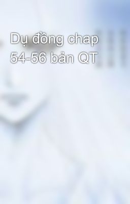 Dụ đồng chap 54-56 bản QT
